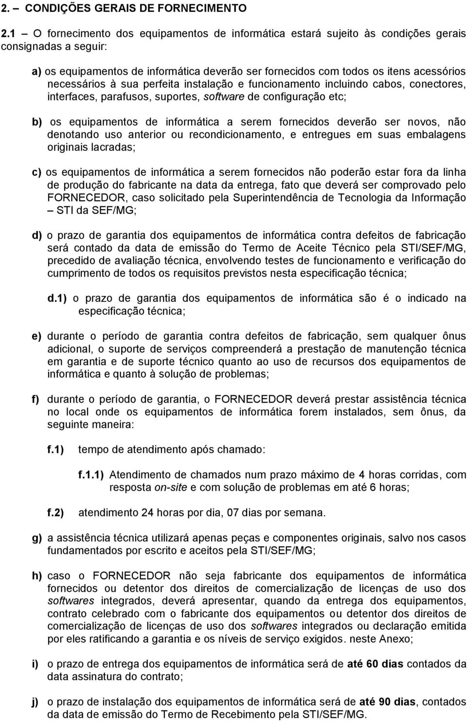 necessários à sua perfeita instalação e funcionamento incluindo cabos, conectores, interfaces, parafusos, suportes, software de configuração etc; b) os equipamentos de informática a serem fornecidos