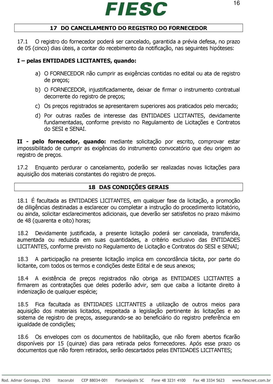 LICITANTES, quando: a) O FORNECEDOR não cumprir as exigências contidas no edital ou ata de registro de preços; b) O FORNECEDOR, injustificadamente, deixar de firmar o instrumento contratual