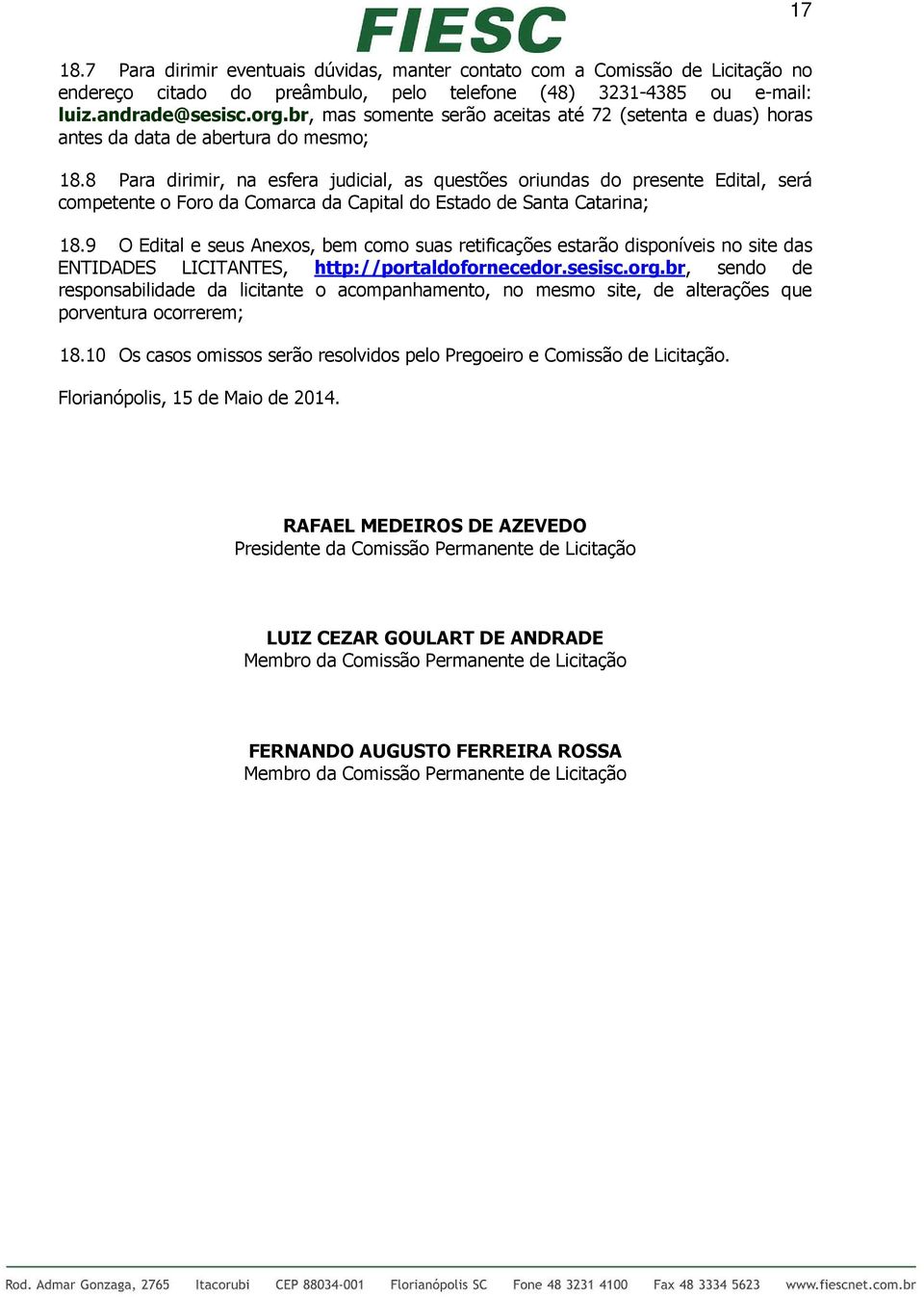 8 Para dirimir, na esfera judicial, as questões oriundas do presente Edital, será competente o Foro da Comarca da Capital do Estado de Santa Catarina; 18.