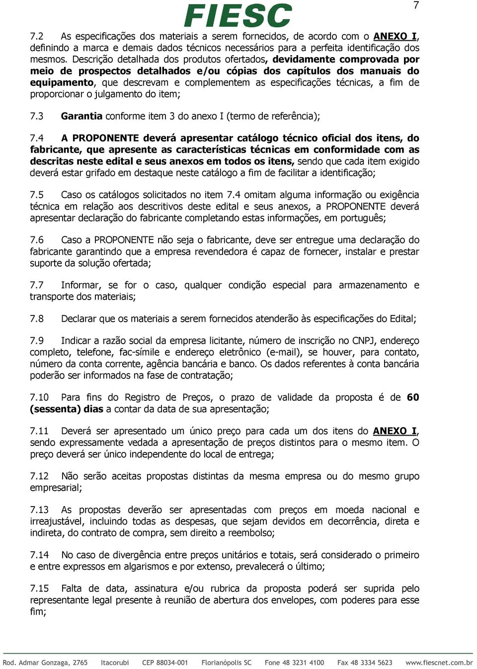 especificações técnicas, a fim de proporcionar o julgamento do item; 7.3 Garantia conforme item 3 do anexo I (termo de referência); 7.