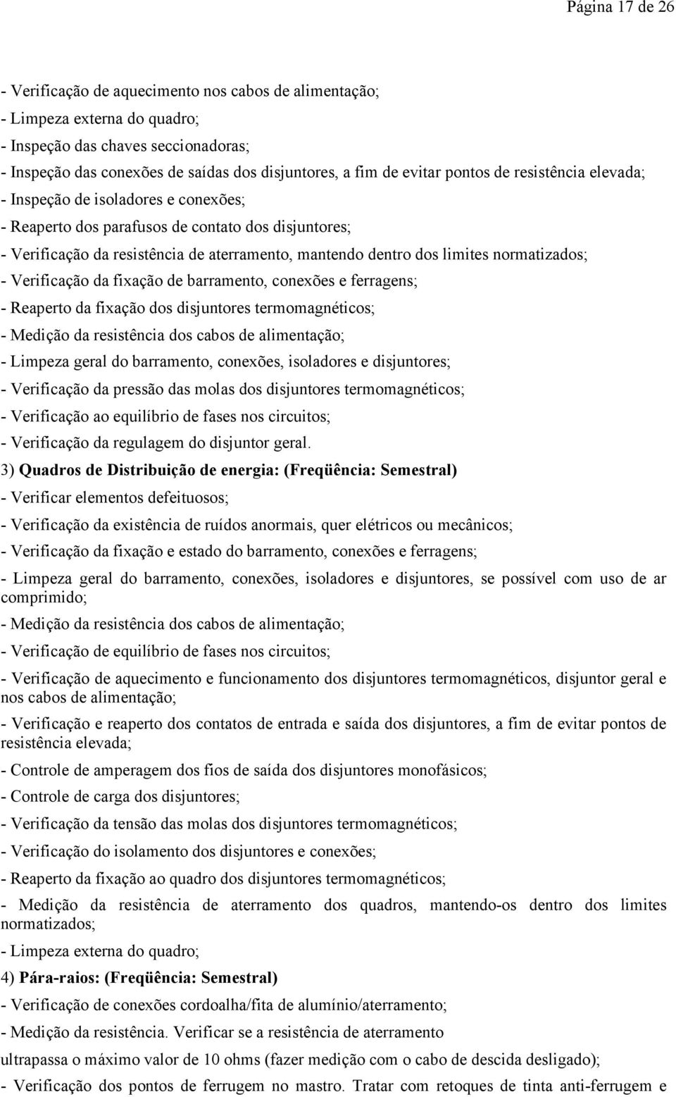 limites normatizados; - Verificação da fixação de barramento, conexões e ferragens; - Reaperto da fixação dos disjuntores termomagnéticos; - Medição da resistência dos cabos de alimentação; - Limpeza