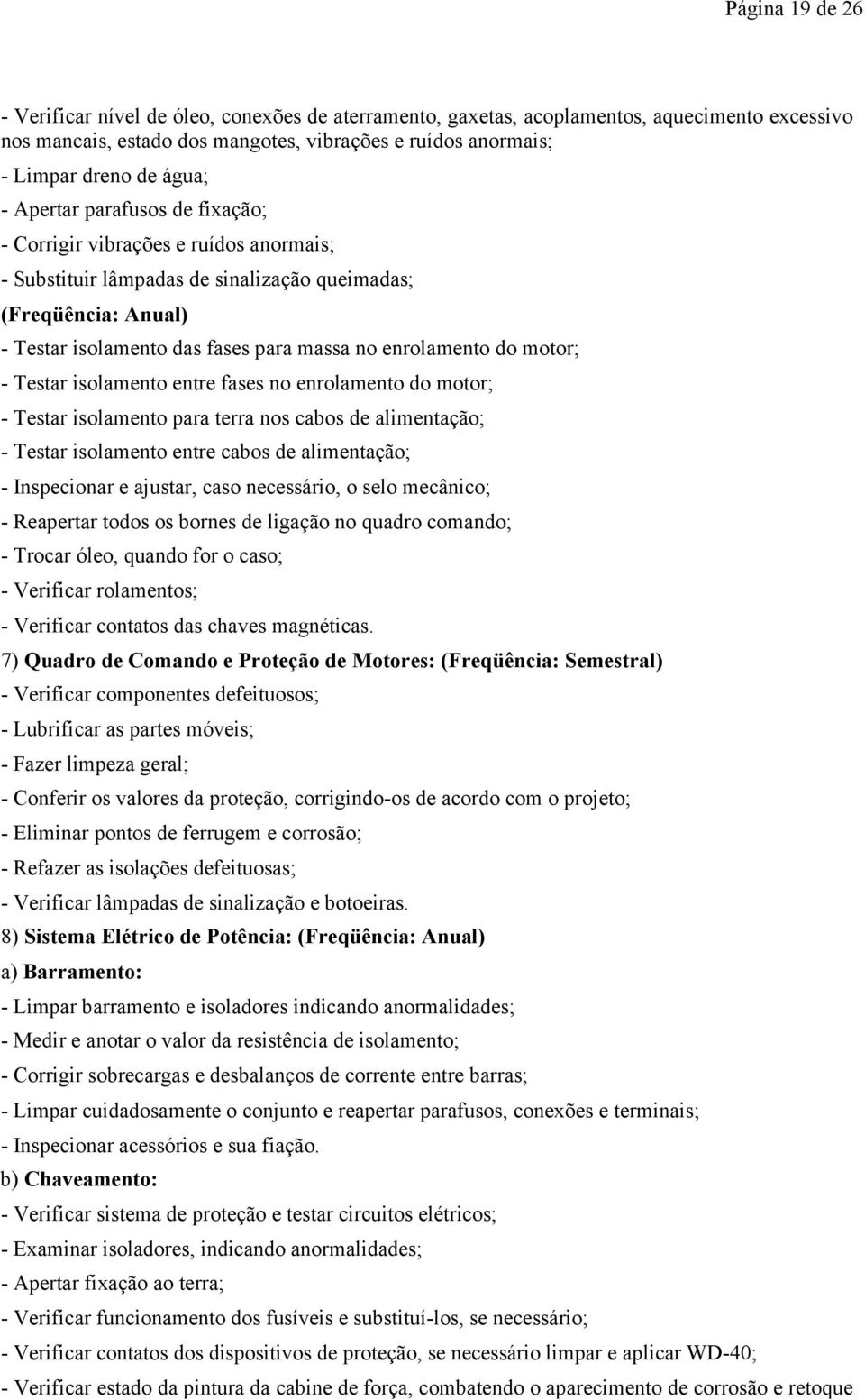 motor; - Testar isolamento entre fases no enrolamento do motor; - Testar isolamento para terra nos cabos de alimentação; - Testar isolamento entre cabos de alimentação; - Inspecionar e ajustar, caso