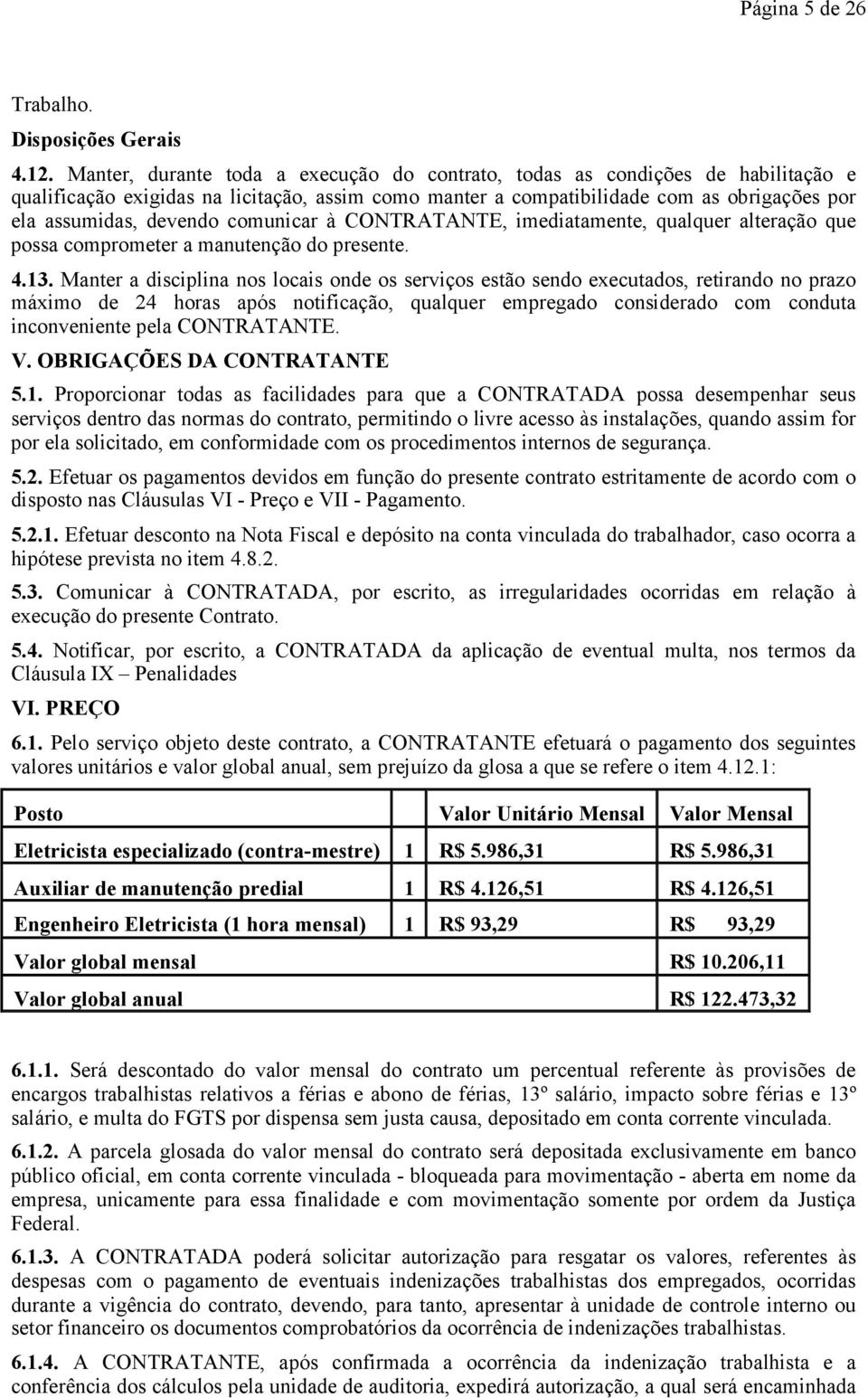 comunicar à CONTRATANTE, imediatamente, qualquer alteração que possa comprometer a manutenção do presente. 4.13.