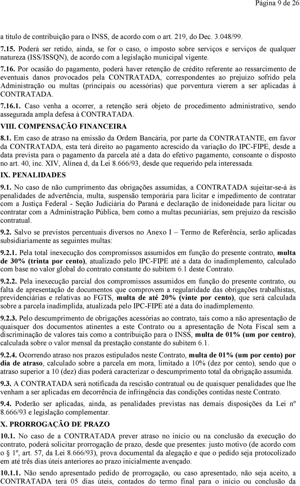 Por ocasião do pagamento, poderá haver retenção de crédito referente ao ressarcimento de eventuais danos provocados pela CONTRATADA, correspondentes ao prejuízo sofrido pela Administração ou multas