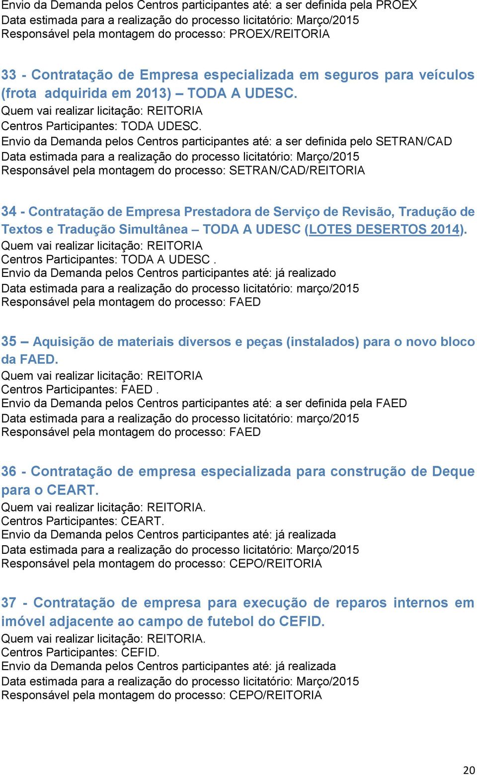 Envio da Demanda pelos Centros participantes até: a ser definida pelo SETRAN/CAD Responsável pela montagem do processo: SETRAN/CAD/REITORIA 34 - Contratação de Empresa Prestadora de Serviço de