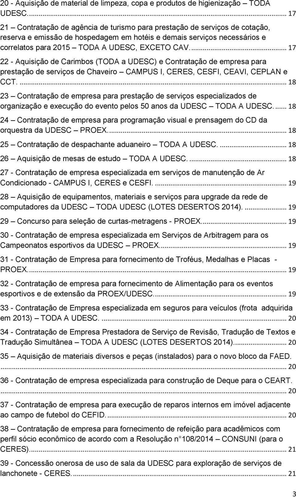 ... 17 22 - Aquisição de Carimbos (TODA a UDESC) e Contratação de empresa para prestação de serviços de Chaveiro CAMPUS I, CERES, CESFI, CEAVI, CEPLAN e CCT.