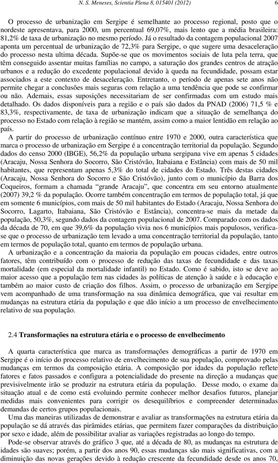 Já o resultado da contagem populacional 2007 aponta um percentual de urbanização de 72,3 para Sergipe, o que sugere uma desaceleração do processo nesta ultima década.