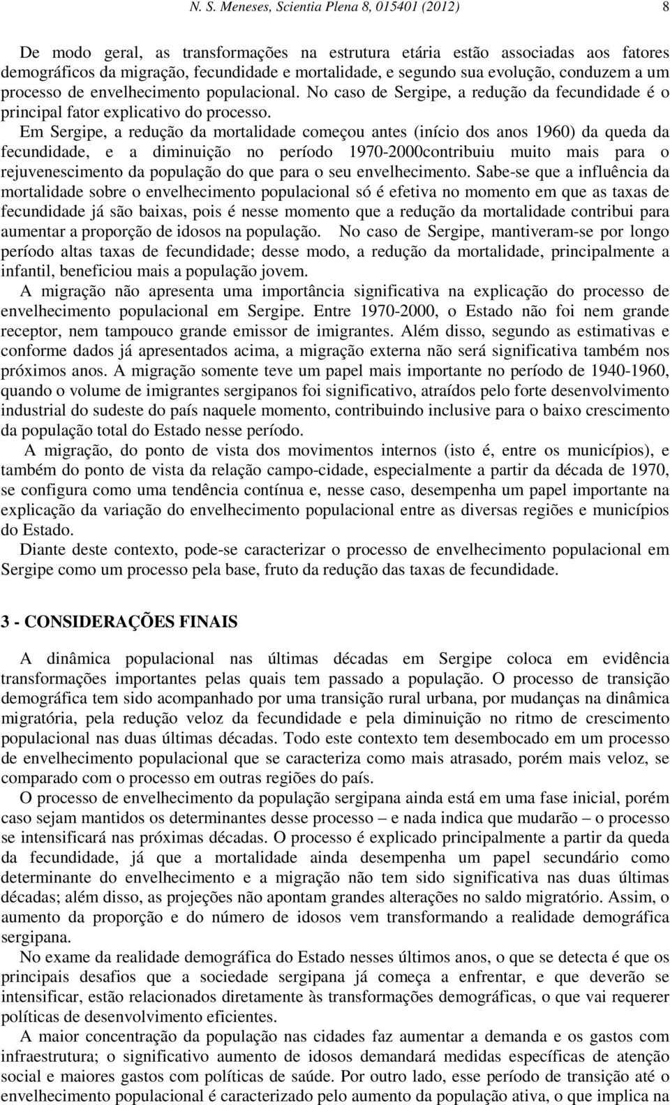 Em Sergipe, a redução da mortalidade começou antes (início dos anos 1960) da queda da fecundidade, e a diminuição no período 1970-2000contribuiu muito mais para o rejuvenescimento da população do que