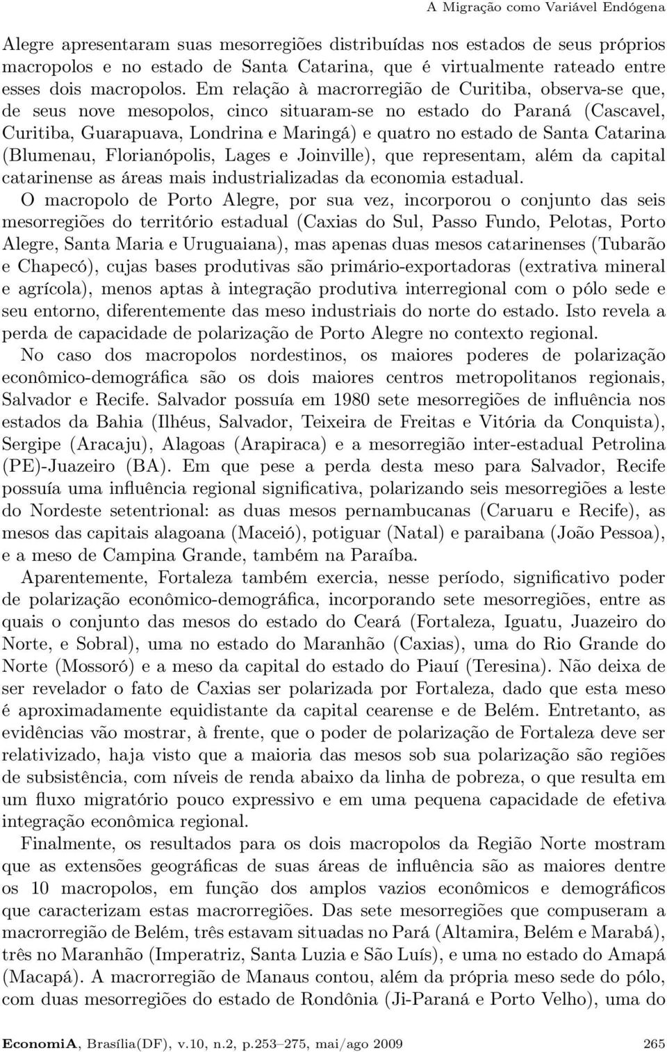 Em relação à macrorregião de Curitiba, observa-se que, de seus nove mesopolos, cinco situaram-se no estado do Paraná (Cascavel, Curitiba, Guarapuava, Londrina e Maringá) e quatro no estado de Santa