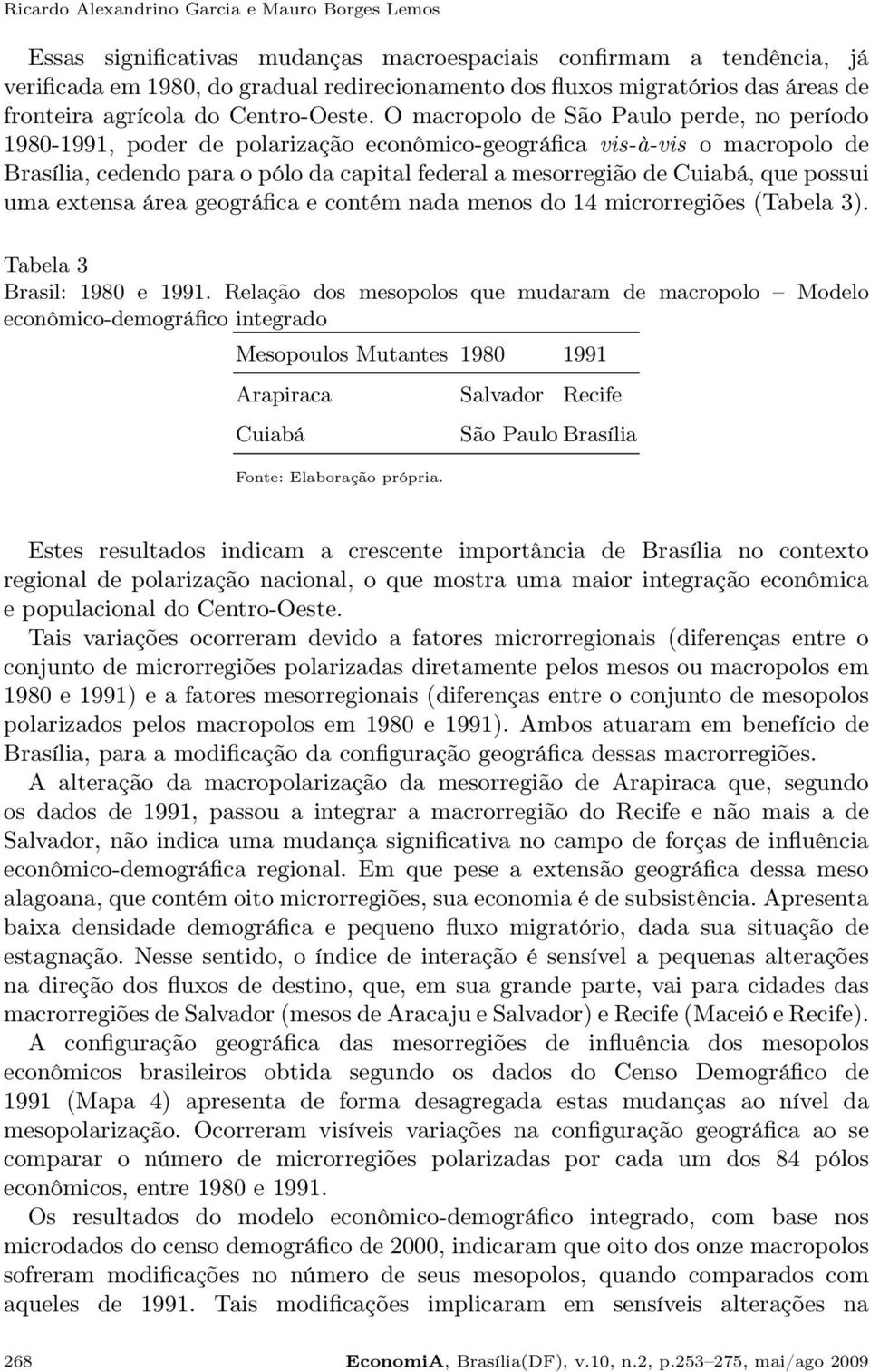 O macropolo de São Paulo perde, no período 1980-1991, poder de polarização econômico-geográfica vis-à-vis o macropolo de Brasília, cedendo para o pólo da capital federal a mesorregião de Cuiabá, que