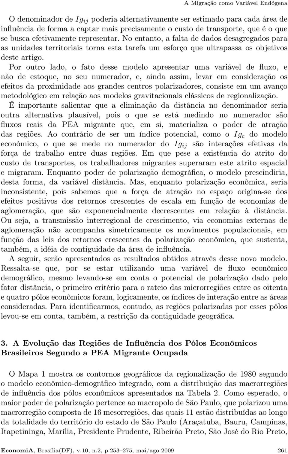 Por outro lado, o fato desse modelo apresentar uma variável de fluxo, e não de estoque, no seu numerador, e, ainda assim, levar em consideração os efeitos da proximidade aos grandes centros