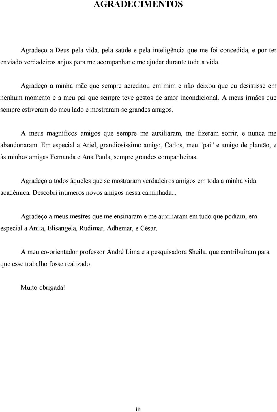 A meus irmãos que sempre estiveram do meu lado e mostraram-se grandes amigos. A meus magníficos amigos que sempre me auxiliaram, me fizeram sorrir, e nunca me abandonaram.