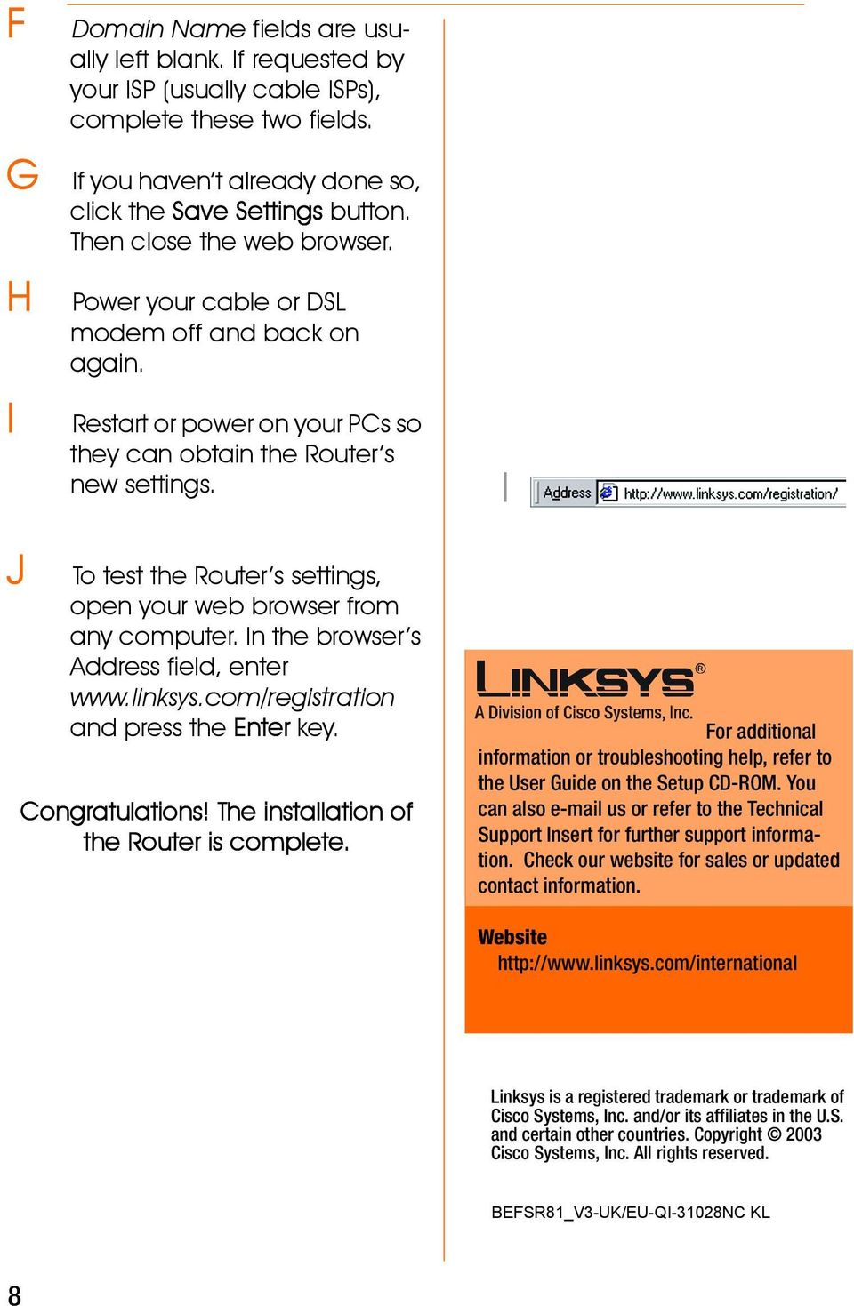 I J To test the Router s settings, open your web browser from any computer. In the browser s Address field, enter www.linksys.com/registration and press the Enter key. Congratulations!