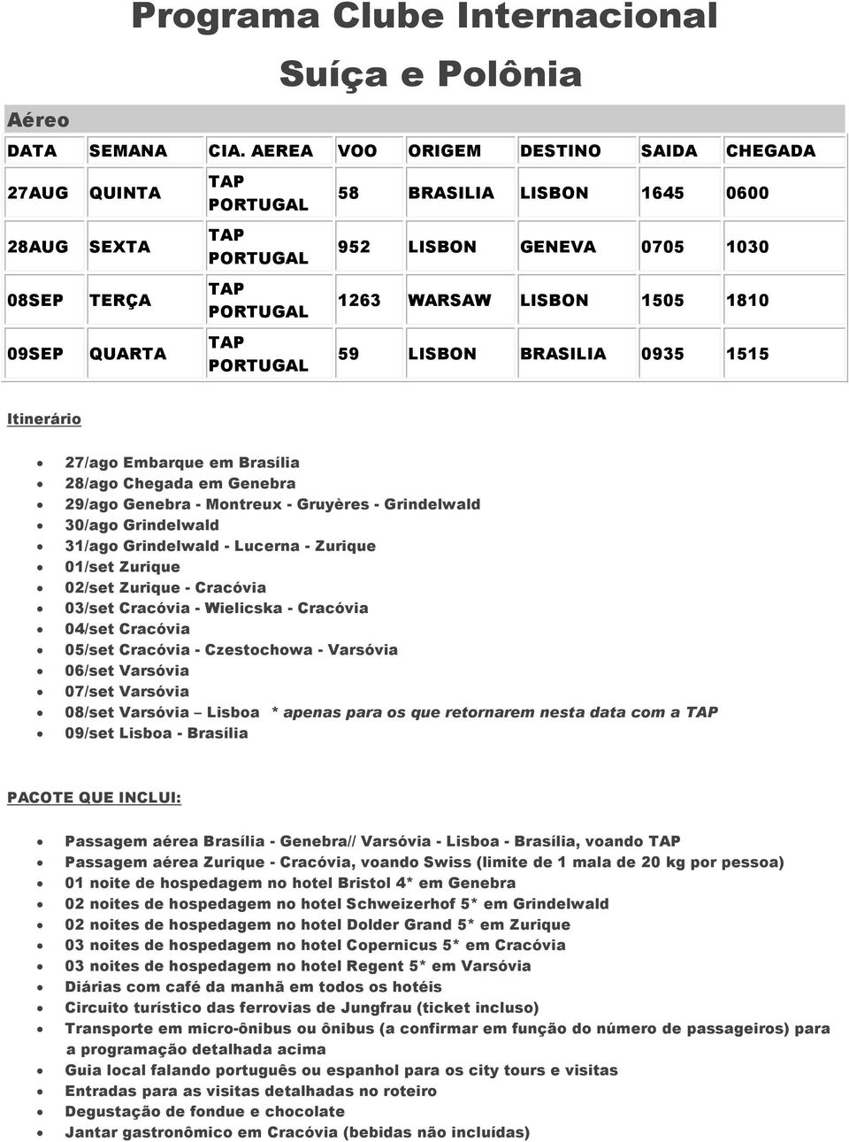 1263 WARSAW LISBON 1505 1810 59 LISBON BRASILIA 0935 1515 Itinerário 27/ago Embarque em Brasília 28/ago Chegada em Genebra 29/ago Genebra - Montreux - Gruyères - Grindelwald 30/ago Grindelwald 31/ago