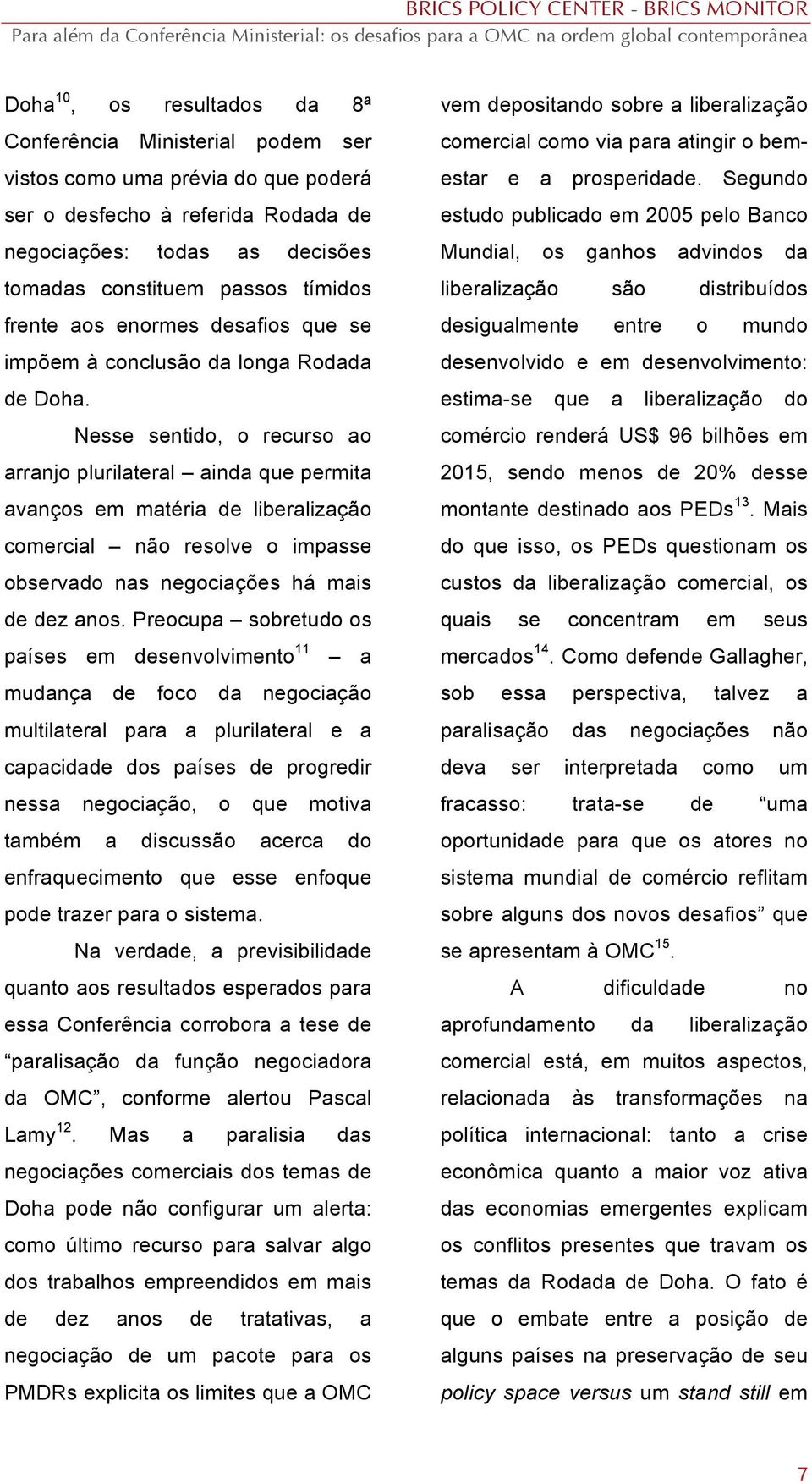 Nesse sentido, o recurso ao arranjo plurilateral ainda que permita avanços em matéria de liberalização comercial não resolve o impasse observado nas negociações há mais de dez anos.