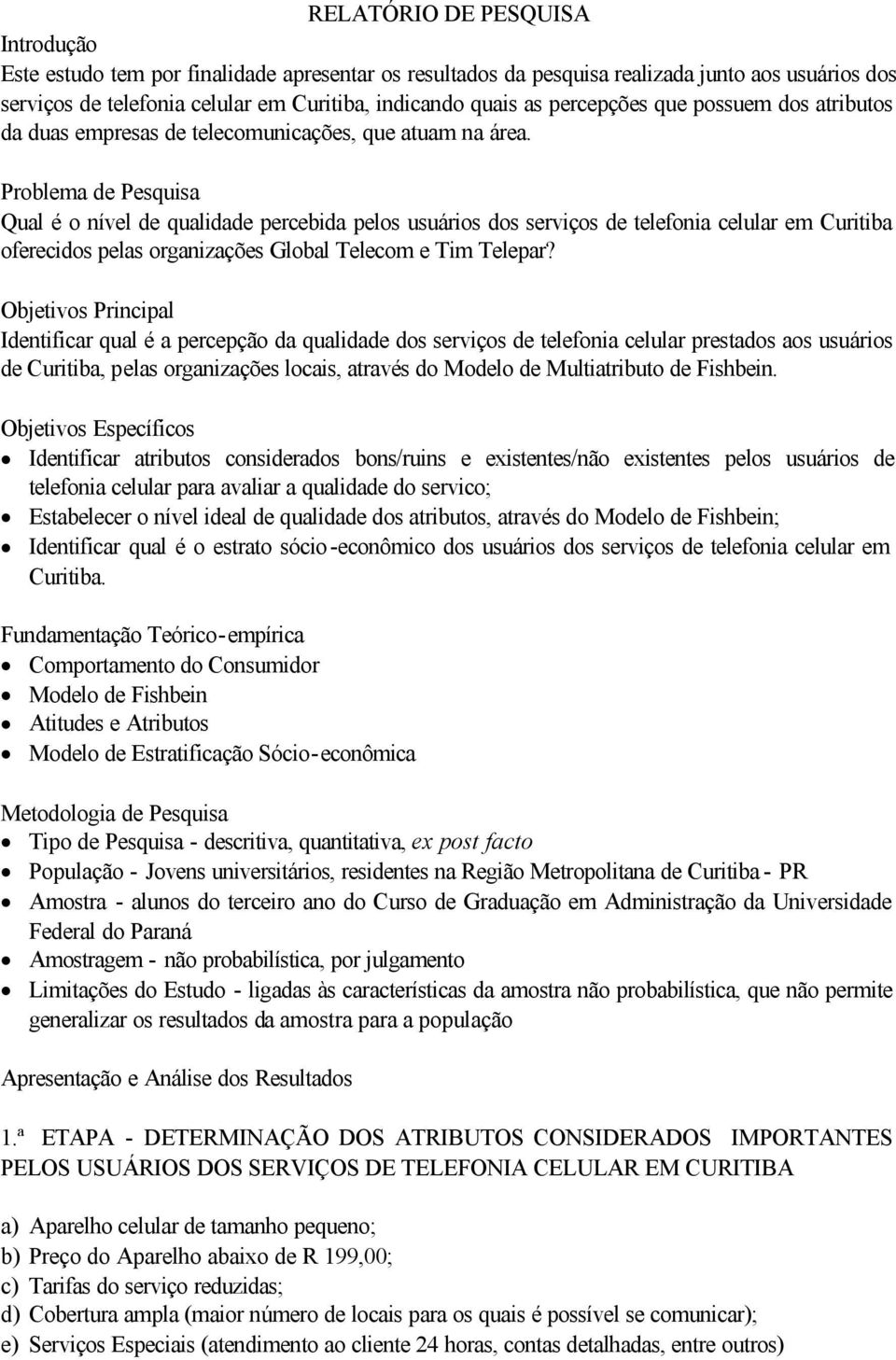 Problema de Pesquisa Qual é o nível de qualidade percebida pelos usuários dos serviços de telefonia celular em Curitiba oferecidos pelas organizações Global Telecom e Tim Telepar?