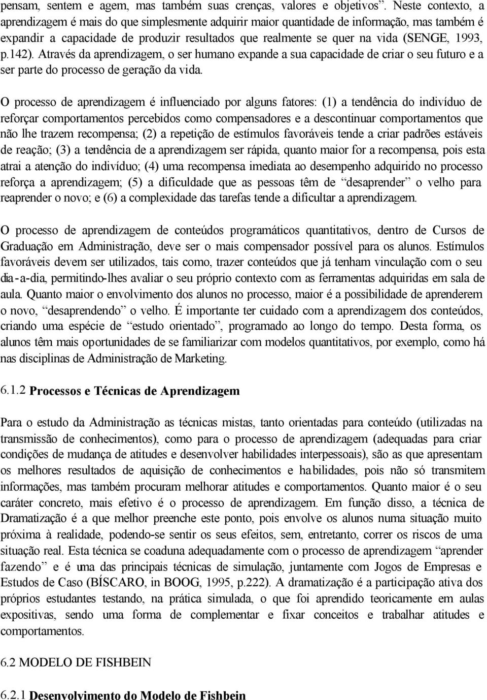 1993, p.142). Através da aprendizagem, o ser humano expande a sua capacidade de criar o seu futuro e a ser parte do processo de geração da vida.