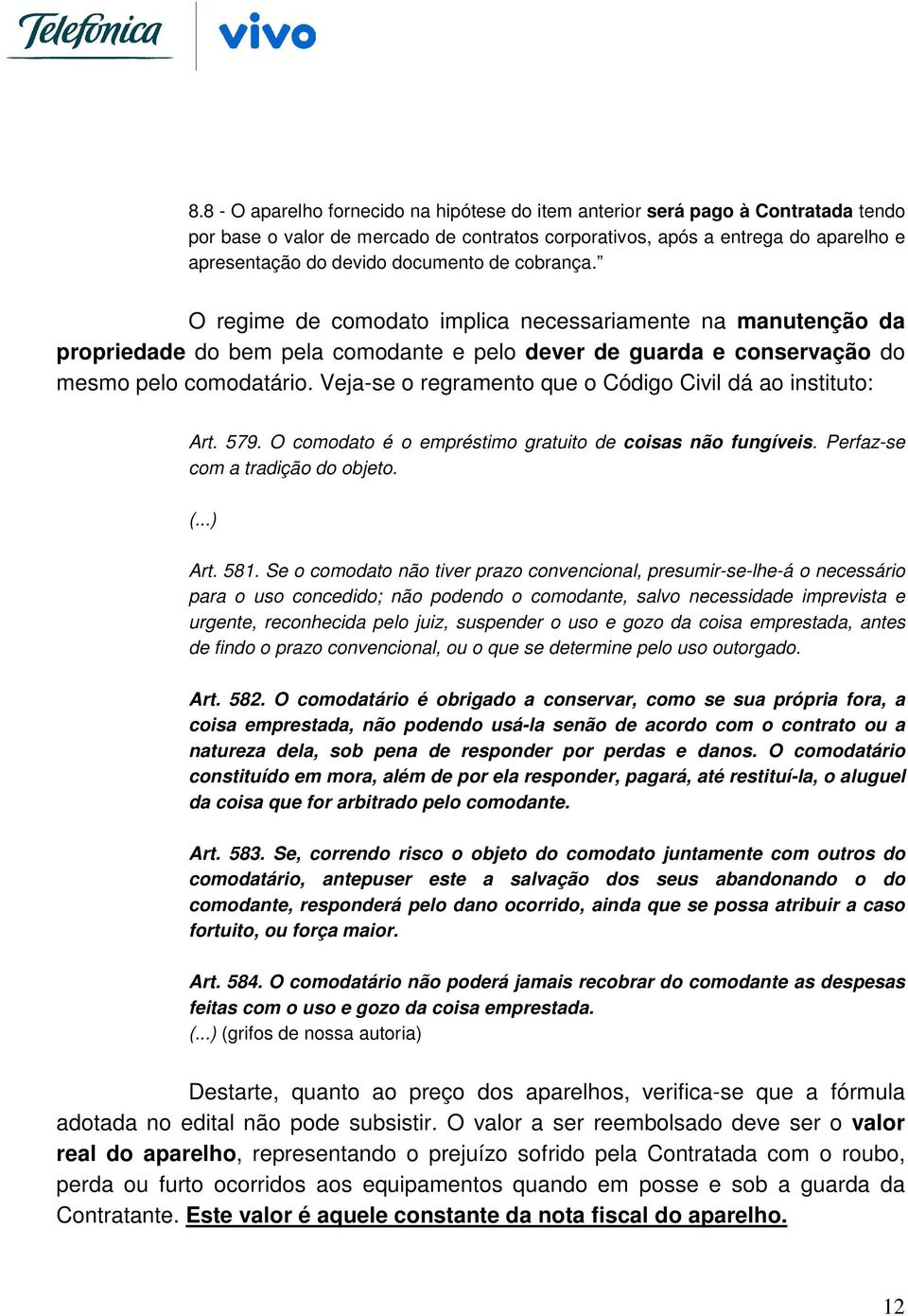 Veja-se o regramento que o Código Civil dá ao instituto: Art. 579. O comodato é o empréstimo gratuito de coisas não fungíveis. Perfaz-se com a tradição do objeto. (...) Art. 581.