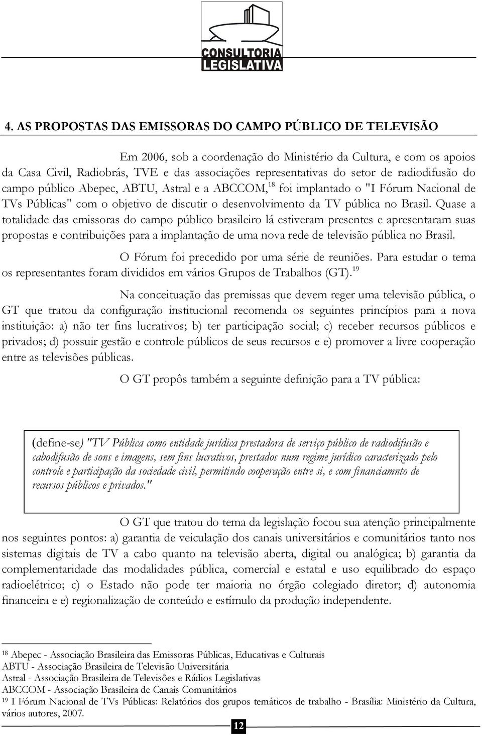 Quase a totalidade das emissoras do campo público brasileiro lá estiveram presentes e apresentaram suas propostas e contribuições para a implantação de uma nova rede de televisão pública no Brasil.