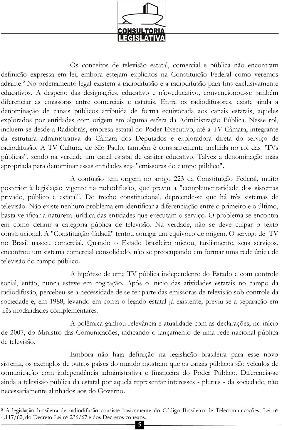 A despeito das designações, educativo e não-educativo, convencionou-se também diferenciar as emissoras entre comerciais e estatais.