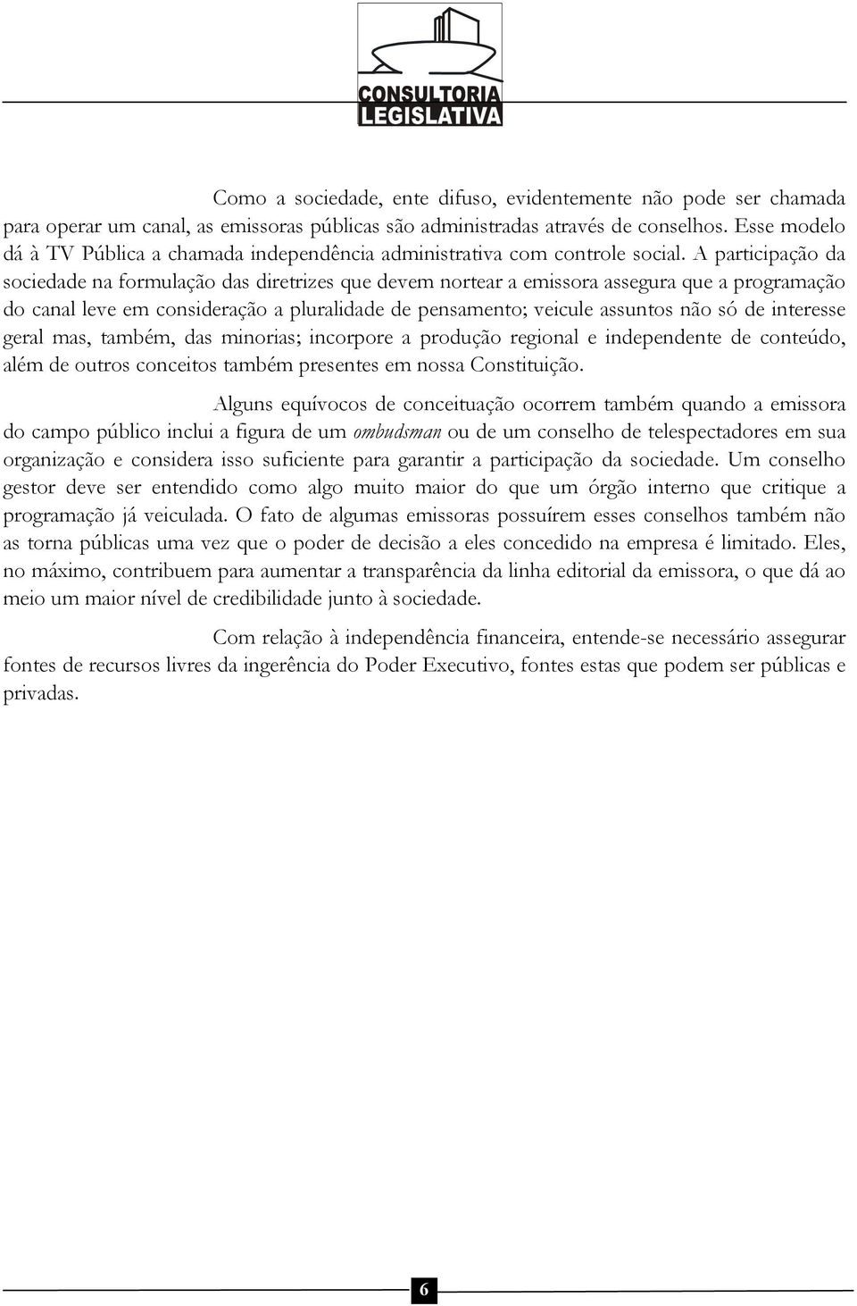 A participação da sociedade na formulação das diretrizes que devem nortear a emissora assegura que a programação do canal leve em consideração a pluralidade de pensamento; veicule assuntos não só de