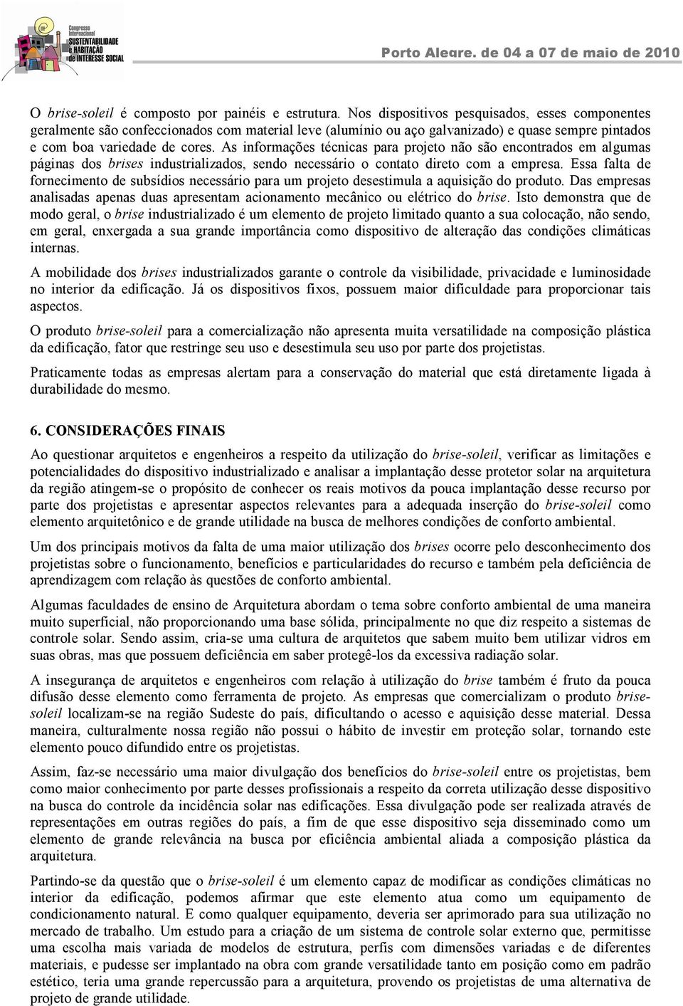 As informações técnicas para projeto não são encontrados em algumas páginas dos brises industrializados, sendo necessário o contato direto com a empresa.