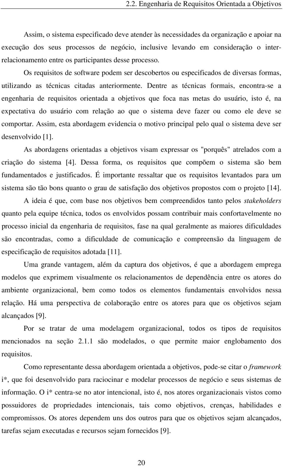 Os requisitos de software podem ser descobertos ou especificados de diversas formas, utilizando as técnicas citadas anteriormente.