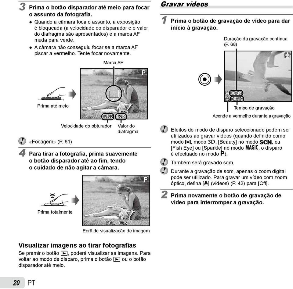 A câmara não conseguiu focar se a marca AF piscar a vermelho. Tente focar novamente. Marca AF P Gravar vídeos 1 Prima o botão de gravação de vídeo para dar início à gravação.