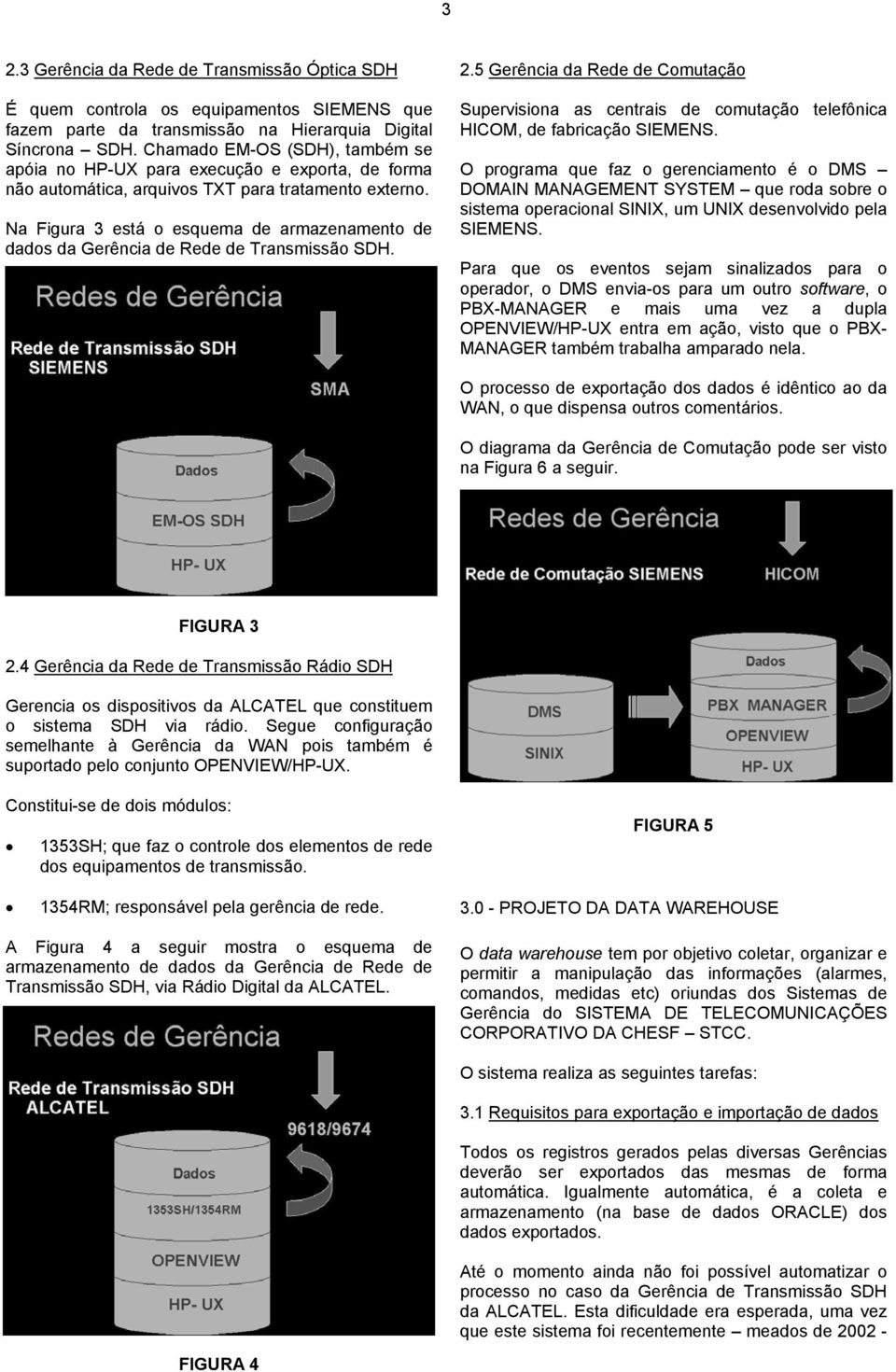 Na Figura 3 está o esquema de armazenamento de dados da Gerência de Rede de Transmissão SDH. 2.