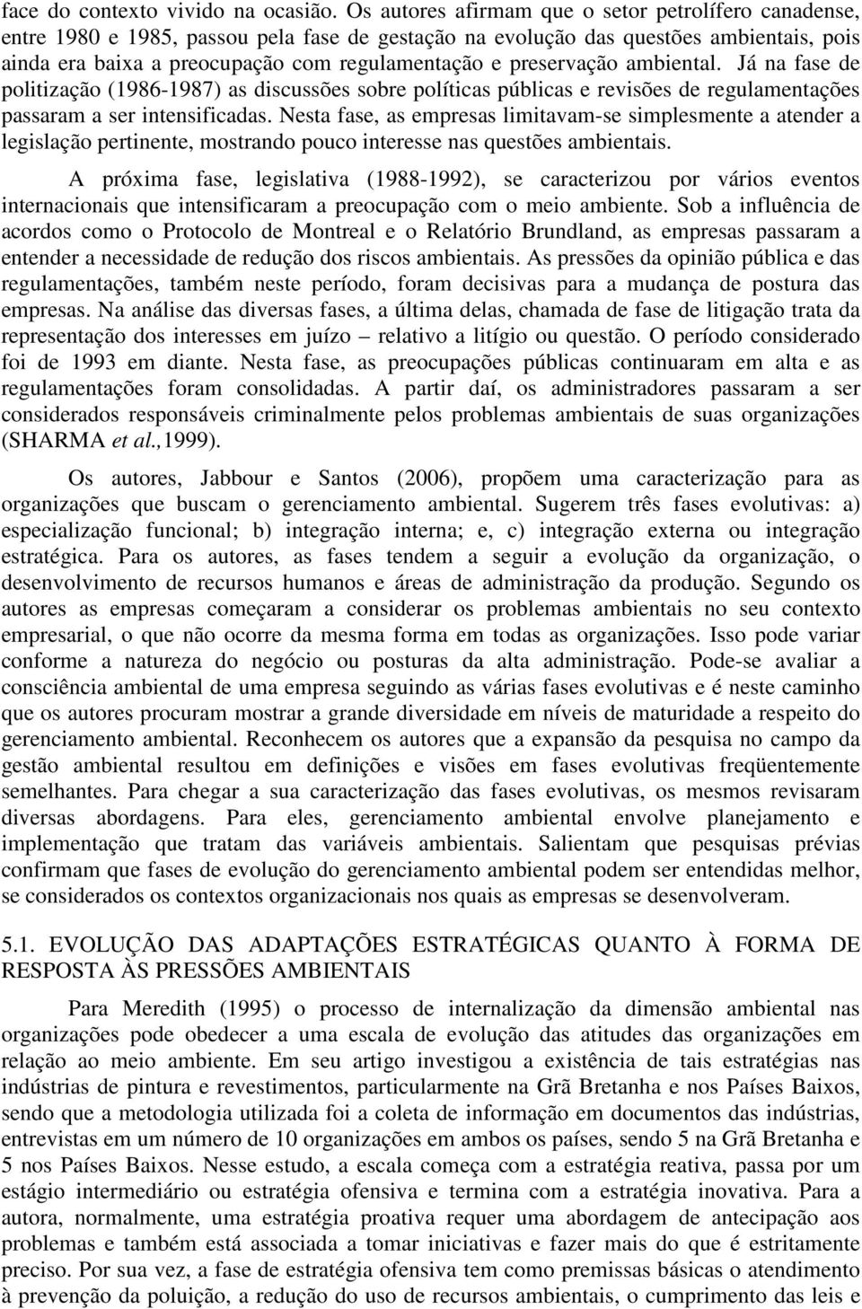 preservação ambiental. Já na fase de politização (1986-1987) as discussões sobre políticas públicas e revisões de regulamentações passaram a ser intensificadas.