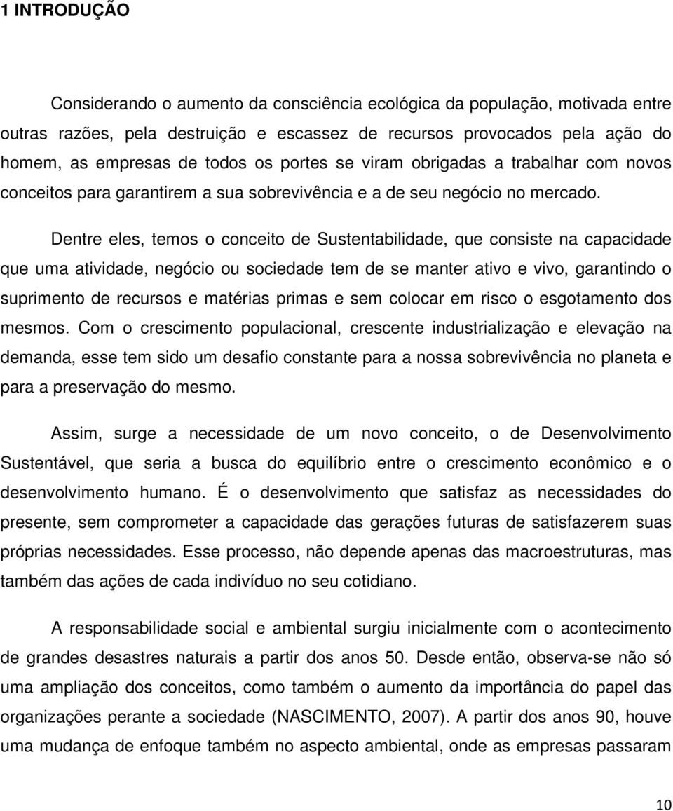 Dentre eles, temos o conceito de Sustentabilidade, que consiste na capacidade que uma atividade, negócio ou sociedade tem de se manter ativo e vivo, garantindo o suprimento de recursos e matérias