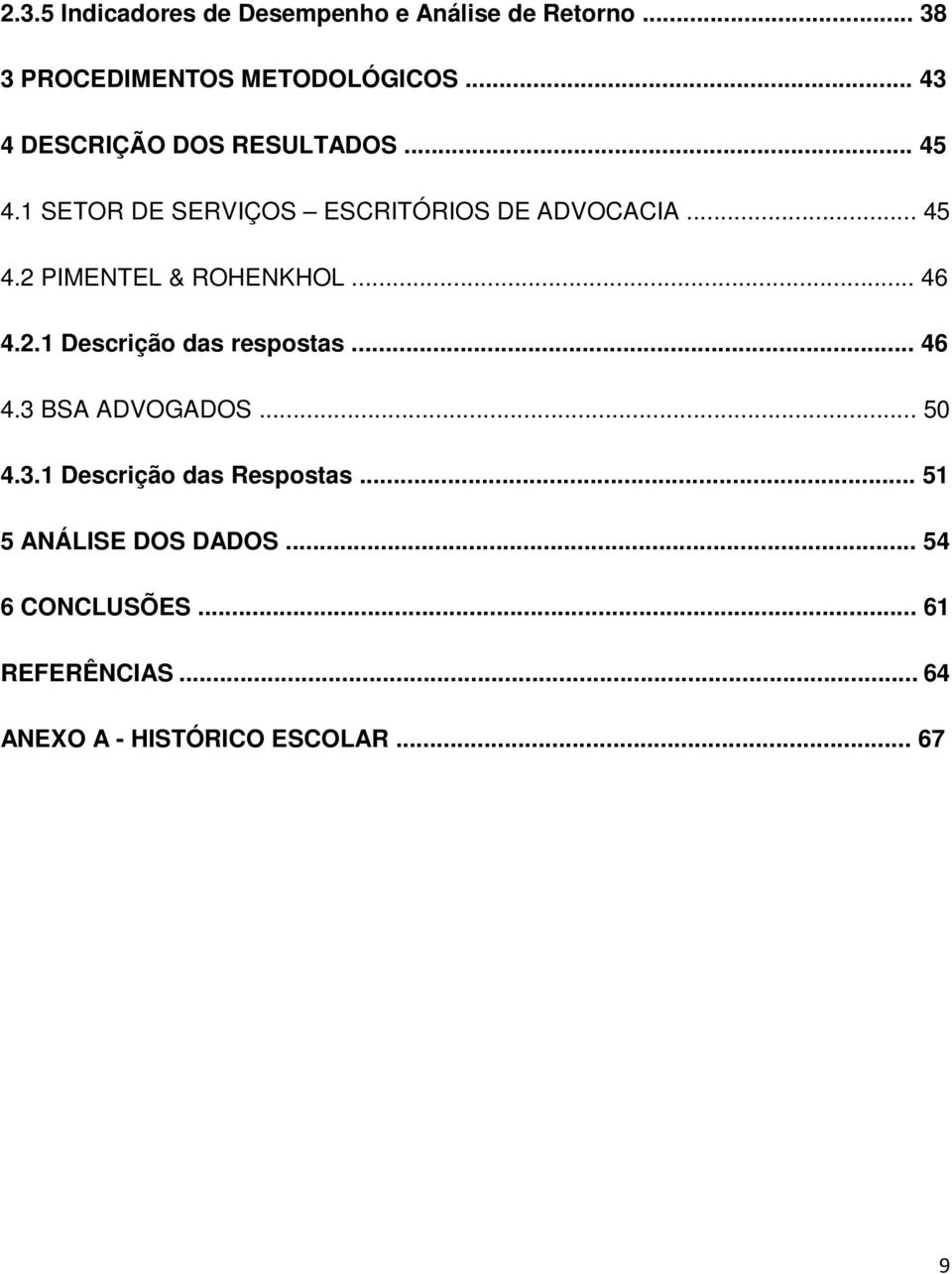 .. 46 4.2.1 Descrição das respostas... 46 4.3 BSA ADVOGADOS... 50 4.3.1 Descrição das Respostas.