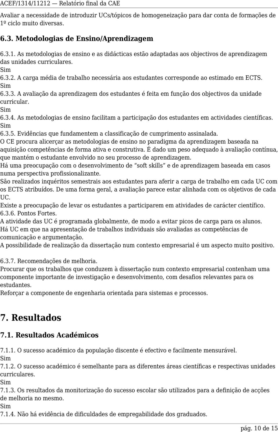 A carga média de trabalho necessária aos estudantes corresponde ao estimado em ECTS. 6.3.3. A avaliação da aprendizagem dos estudantes é feita em função dos objectivos da unidade curricular. 6.3.4.