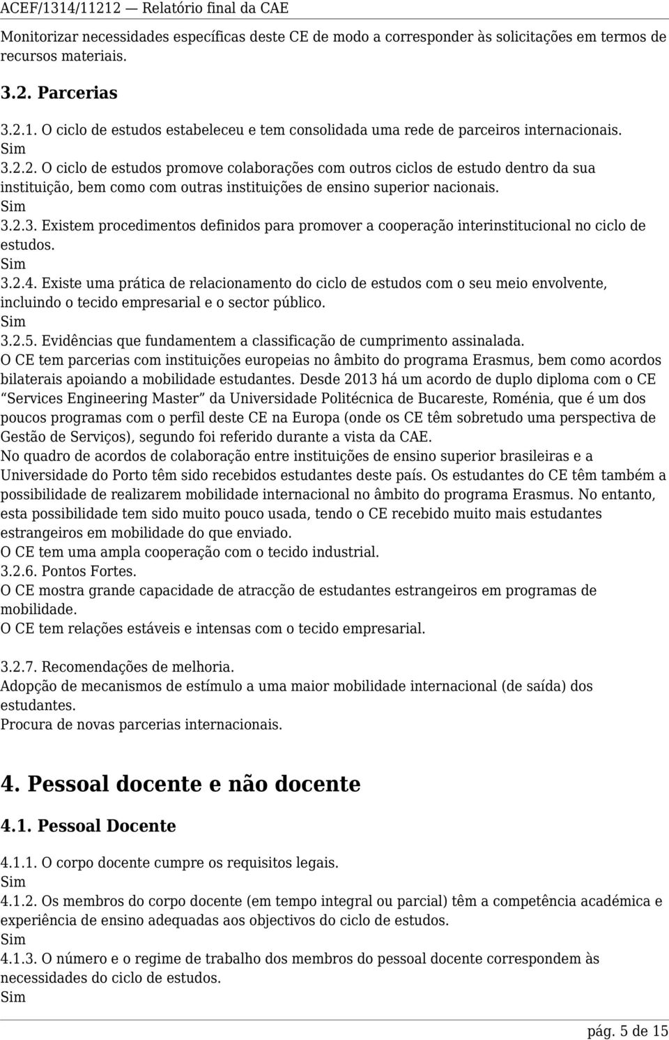 2. O ciclo de estudos promove colaborações com outros ciclos de estudo dentro da sua instituição, bem como com outras instituições de ensino superior nacionais. 3.