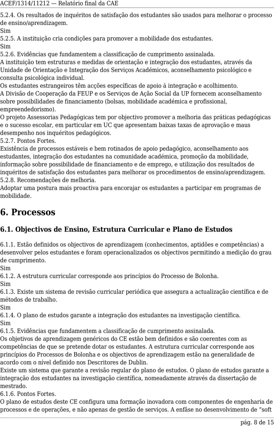 A instituição tem estruturas e medidas de orientação e integração dos estudantes, através da Unidade de Orientação e Integração dos Serviços Académicos, aconselhamento psicológico e consulta