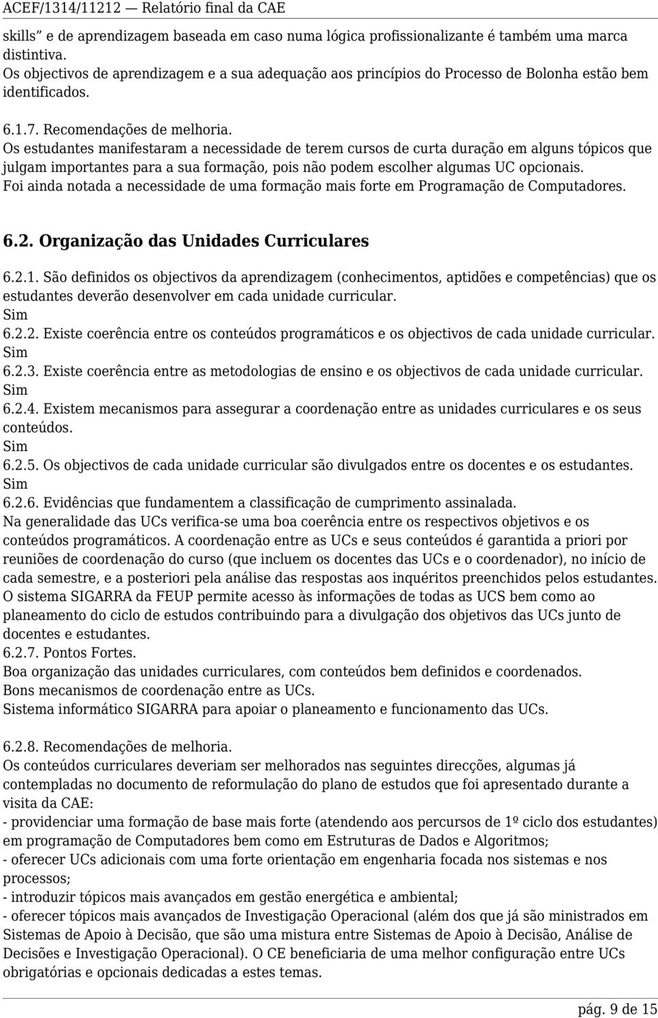 Os estudantes manifestaram a necessidade de terem cursos de curta duração em alguns tópicos que julgam importantes para a sua formação, pois não podem escolher algumas UC opcionais.