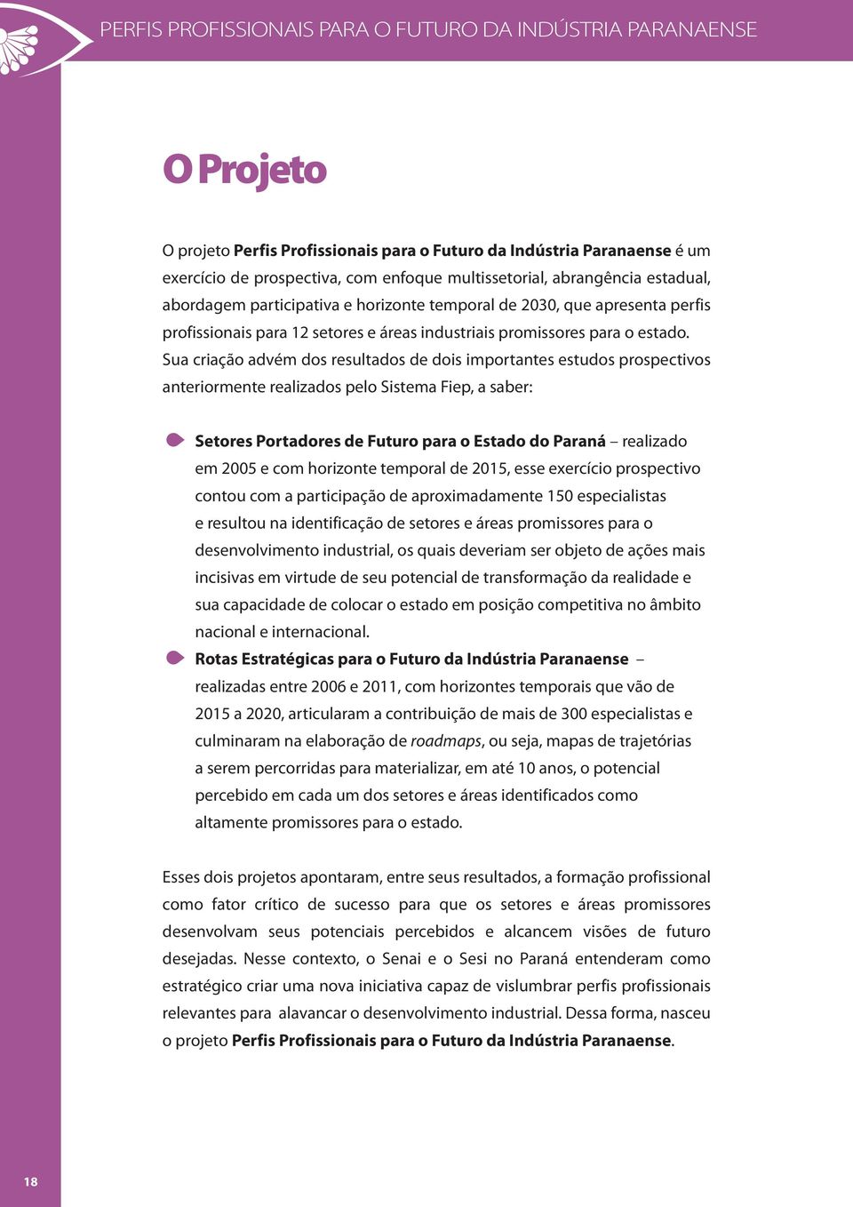 Sua criação advém dos resultados de dois importantes estudos prospectivos anteriormente realizados pelo Sistema Fiep, a saber: Setores Portadores de Futuro para o Estado do realizado em 2005 e com