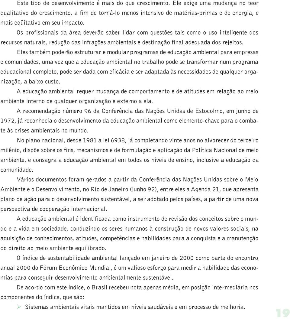 Os profissionais da área deverão saber lidar com questões tais como o uso inteligente dos recursos naturais, redução das infrações ambientais e destinação final adequada dos rejeitos.