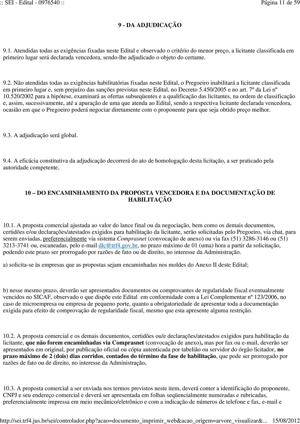 Atendidas todas as exigências fixadas neste Edital e observado o critério do menor preço, a licitante classificada em primeiro lugar será declarada vencedora, sendo-lhe adjudicado o objeto do certame.