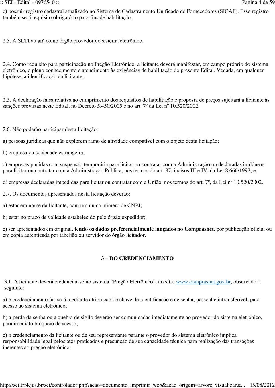 Como requisito para participação no Pregão Eletrônico, a licitante deverá manifestar, em campo próprio do sistema eletrônico, o pleno conhecimento e atendimento às exigências de habilitação do