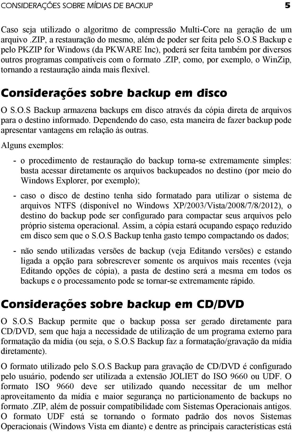 S.O.S Backup armazena backups em disco através da cópia direta de arquivos para o destino informado. Dependendo do caso, esta maneira de fazer backup pode apresentar vantagens em relação às outras.