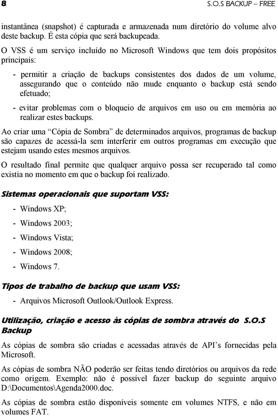 o backup está sendo efetuado; - evitar problemas com o bloqueio de arquivos em uso ou em memória ao realizar estes backups.