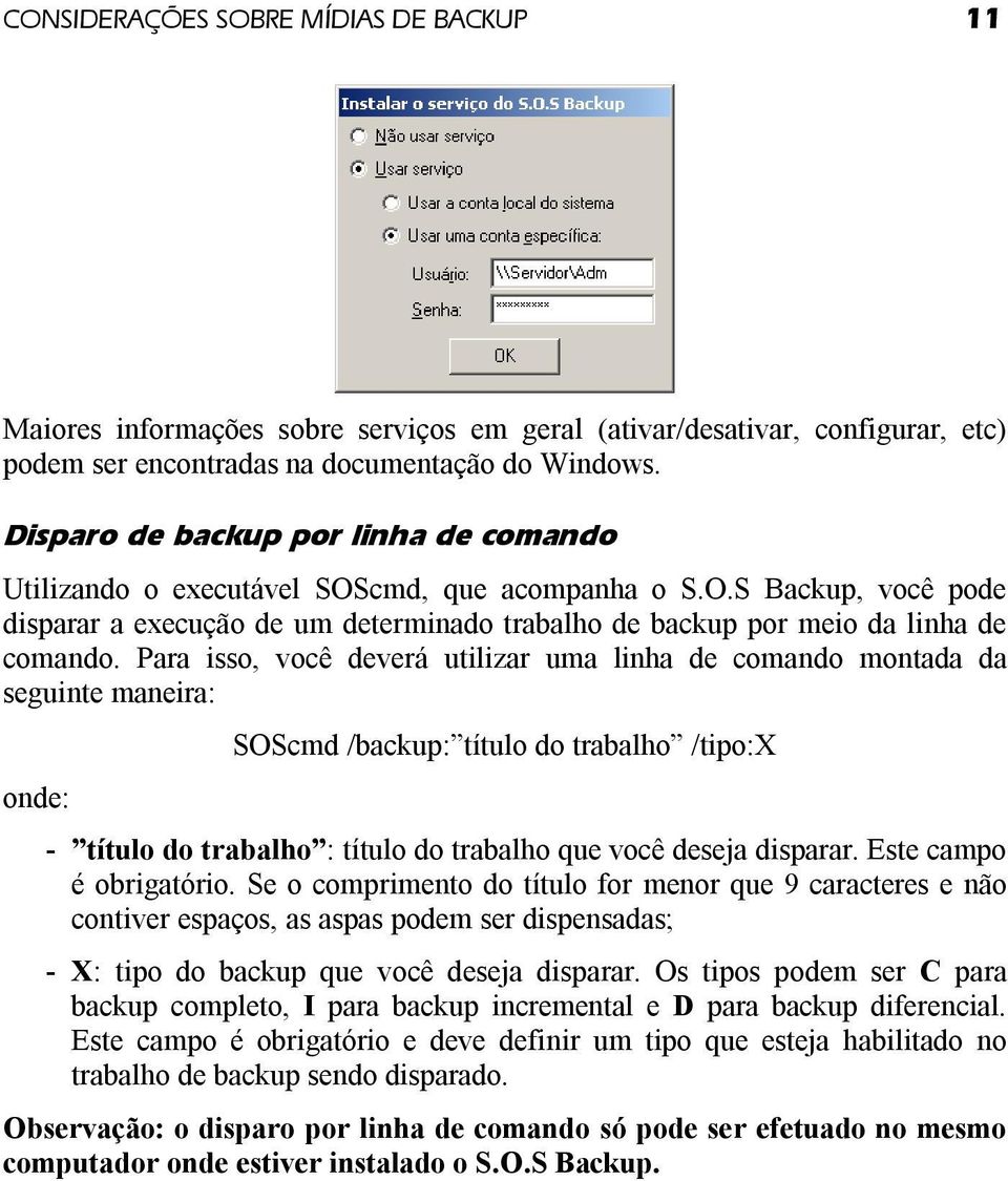 Para isso, você deverá utilizar uma linha de comando montada da seguinte maneira: onde: SOScmd /backup: título do trabalho /tipo:x - título do trabalho : título do trabalho que você deseja disparar.