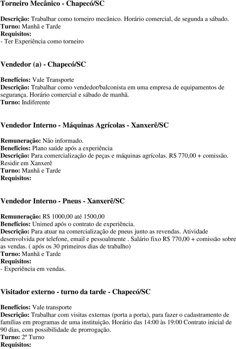 Horário comercial e sábado de manhã. Vendedor Interno - Máquinas Agrícolas - Xanxerê/SC Benefícios: Plano saúde após a experiência Descrição: Para comercialização de peças e máquinas agrícolas.