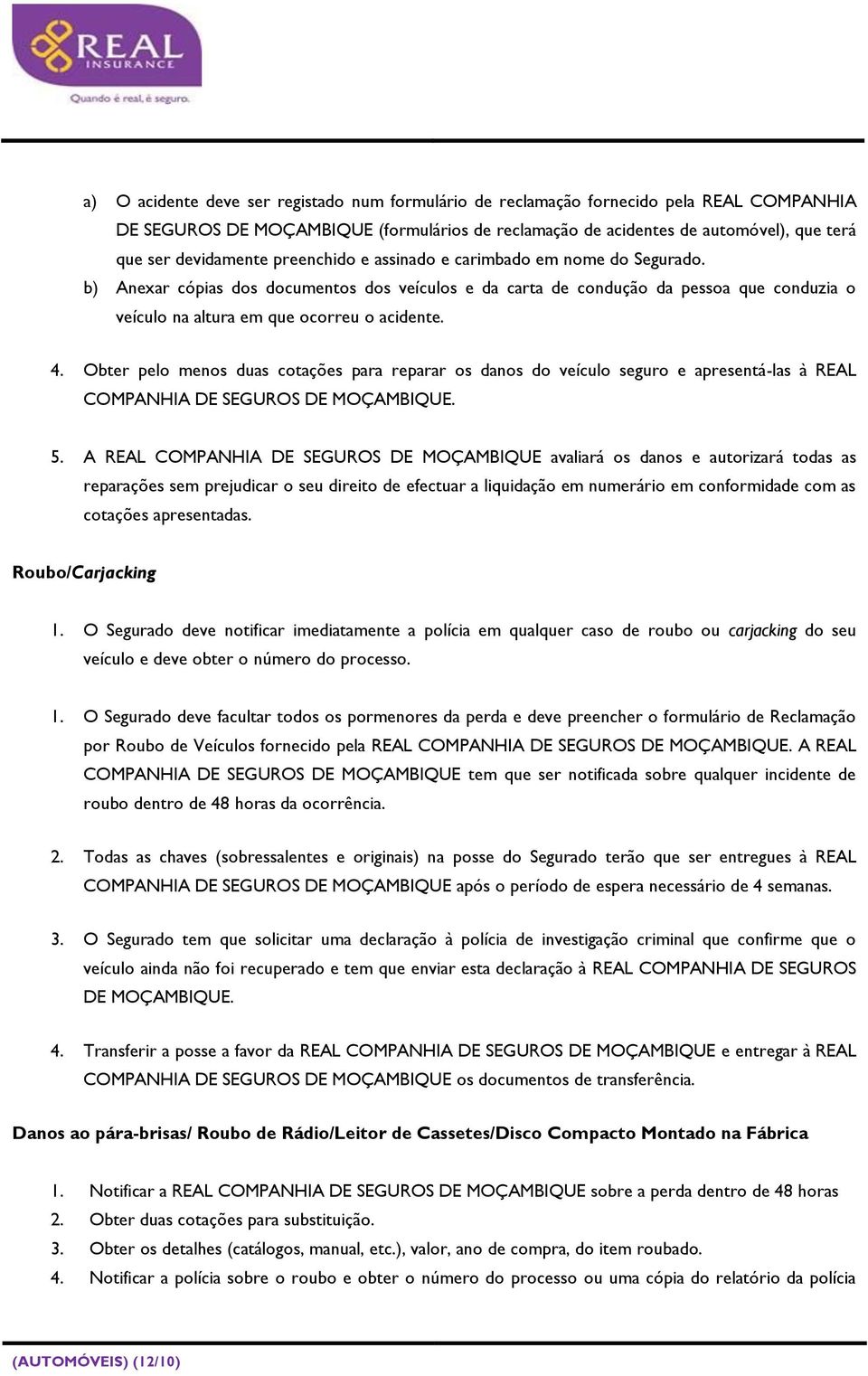 b) Anexar cópias dos documentos dos veículos e da carta de condução da pessoa que conduzia o veículo na altura em que ocorreu o acidente. 4.