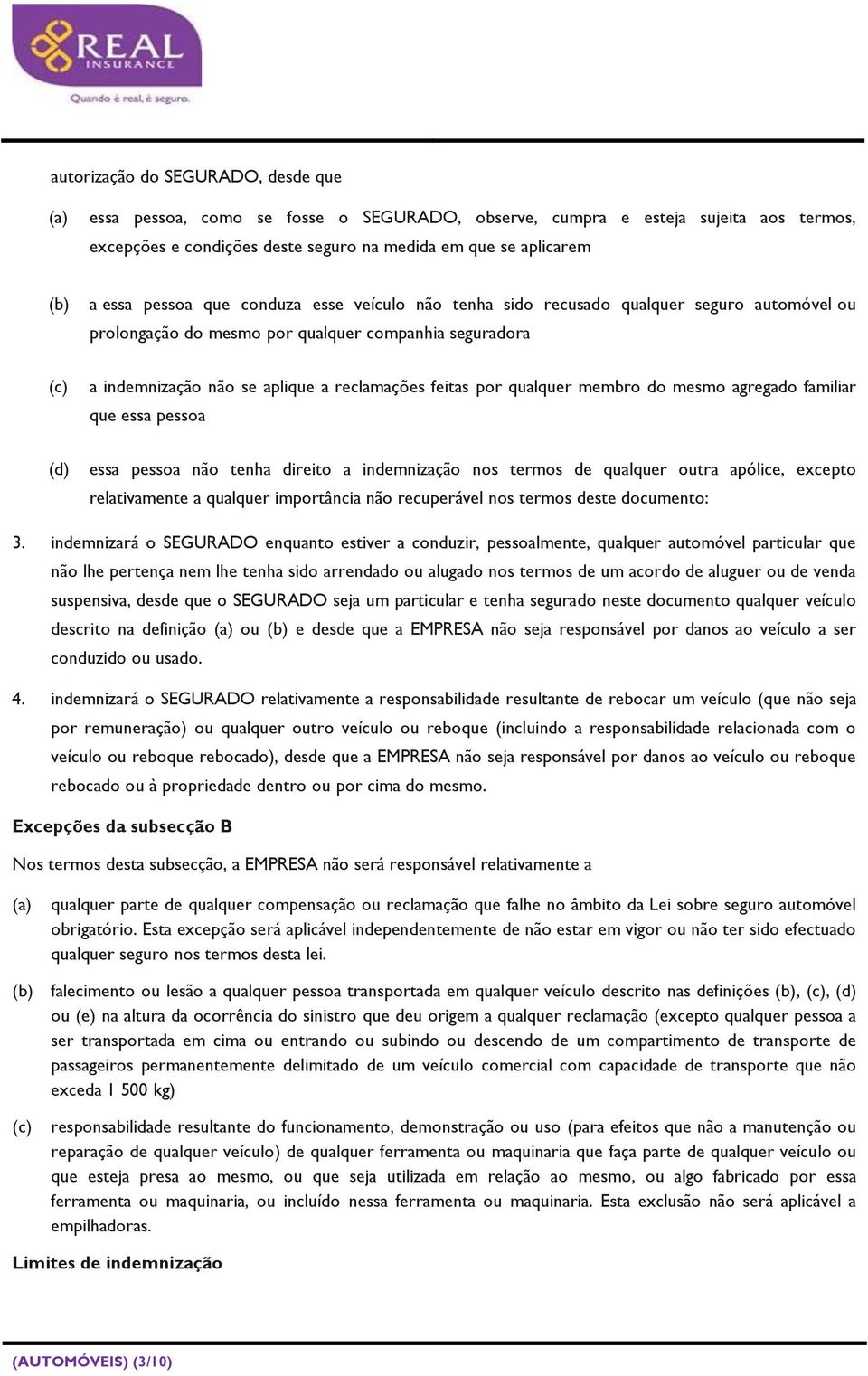 qualquer membro do mesmo agregado familiar que essa pessoa (d) essa pessoa não tenha direito a indemnização nos termos de qualquer outra apólice, excepto relativamente a qualquer importância não