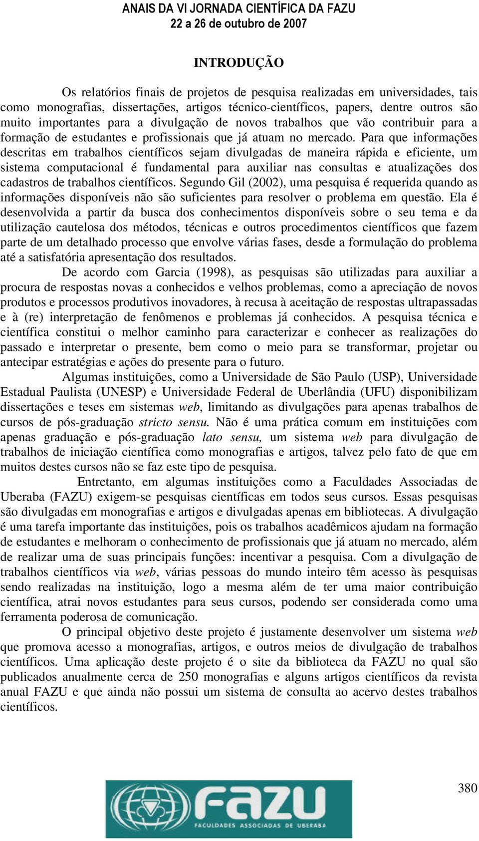 Para que informações descritas em trabalhos científicos sejam divulgadas de maneira rápida e eficiente, um sistema computacional é fundamental para auxiliar nas consultas e atualizações dos cadastros