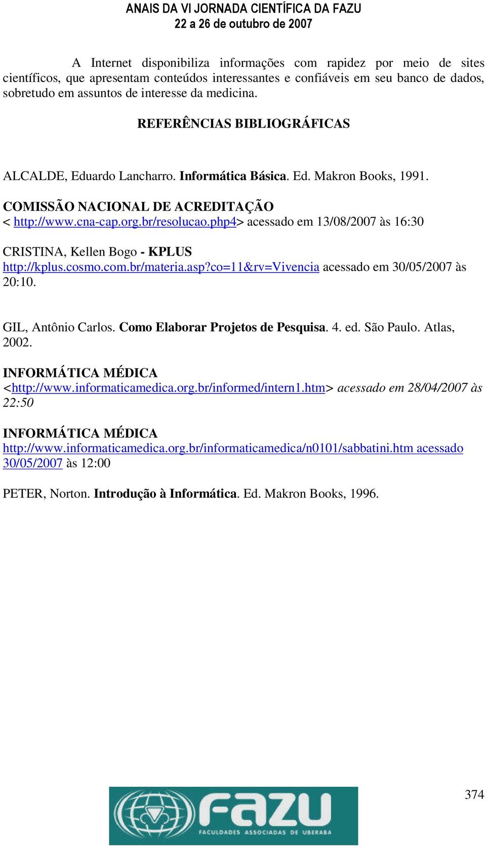 php4> acessado em 13/08/2007 às 16:30 CRISTINA, Kellen Bogo - KPLUS http://kplus.cosmo.com.br/materia.asp?co=11&rv=vivencia acessado em 30/05/2007 às 20:10. GIL, Antônio Carlos.