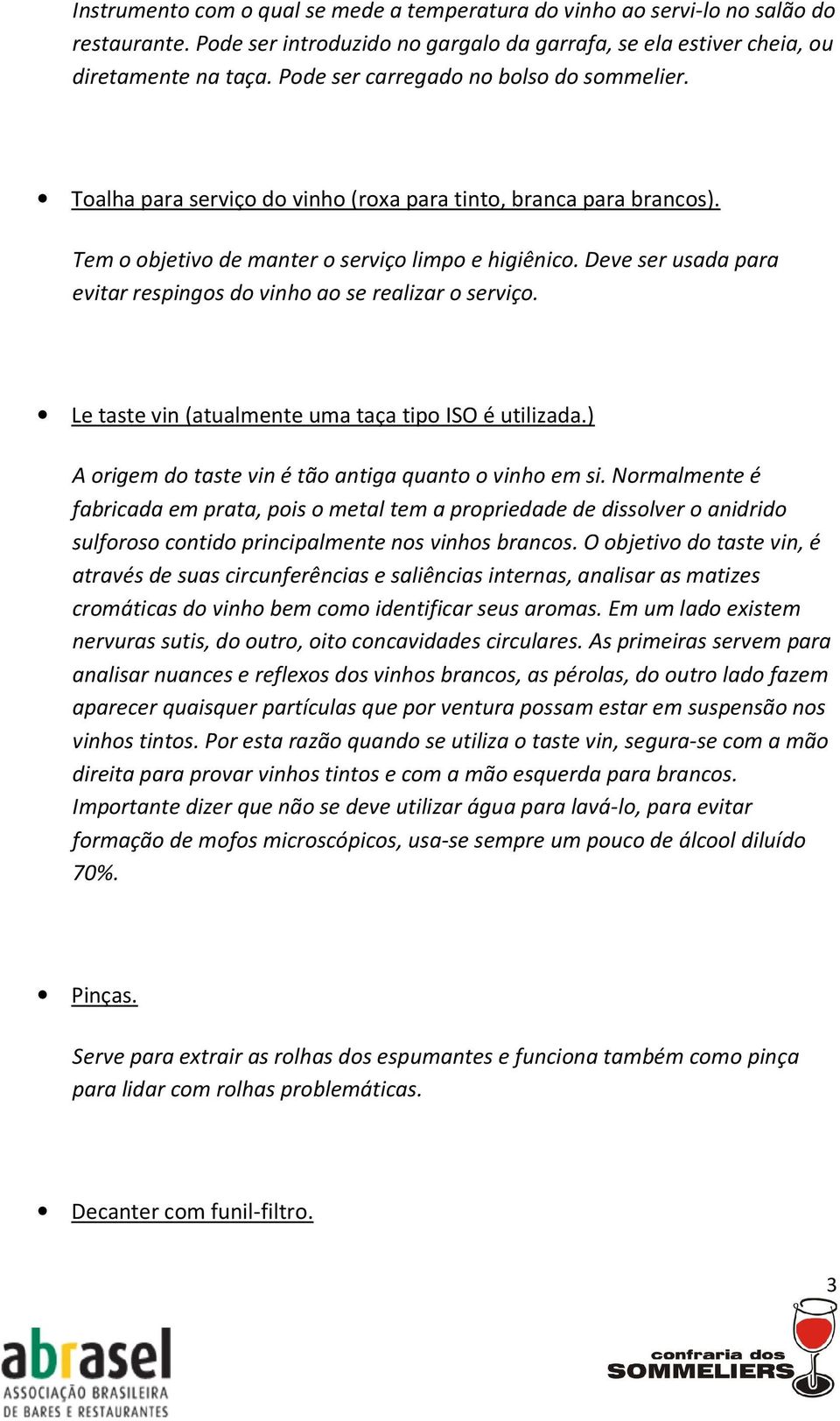 Deve ser usada para evitar respingos do vinho ao se realizar o serviço. Le taste vin (atualmente uma taça tipo ISO é utilizada.) A origem do taste vin é tão antiga quanto o vinho em si.