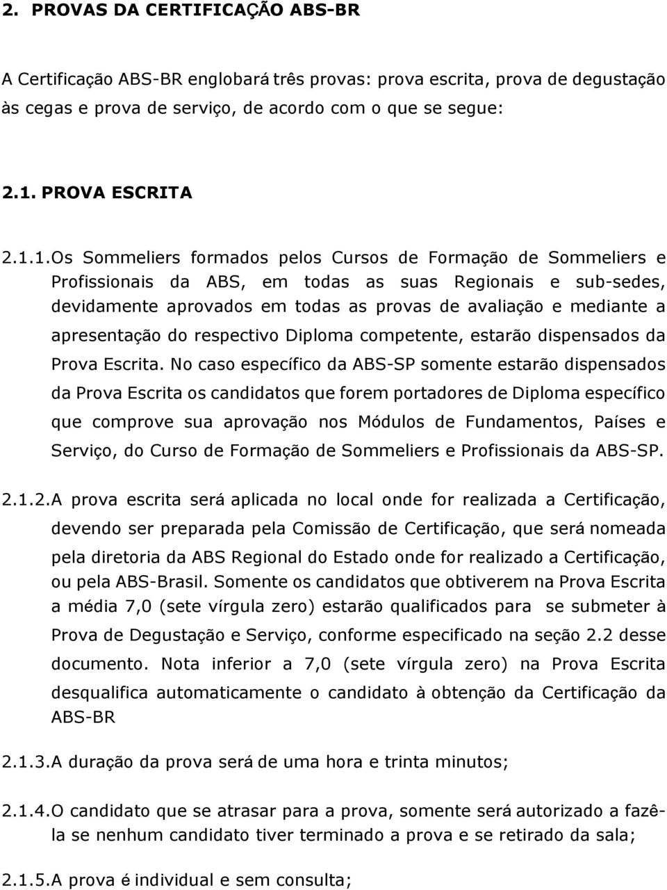 1.Os Sommeliers formados pelos Cursos de Formação de Sommeliers e Profissionais da ABS, em todas as suas Regionais e sub-sedes, devidamente aprovados em todas as provas de avaliação e mediante a